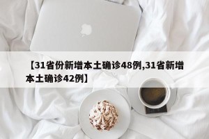 【31省份新增本土确诊48例,31省新增本土确诊42例】