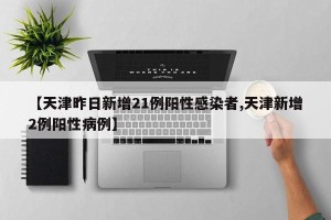 【天津昨日新增21例阳性感染者,天津新增2例阳性病例】