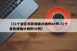 【31个省区市新增确诊病例46例,31个省新增确诊病例30例】