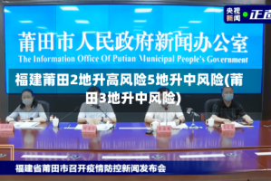 福建莆田2地升高风险5地升中风险(莆田3地升中风险)