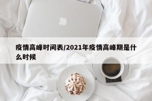 疫情高峰时间表/2021年疫情高峰期是什么时候