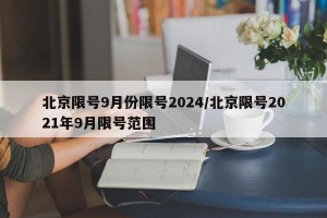 北京限号9月份限号2024/北京限号2021年9月限号范围