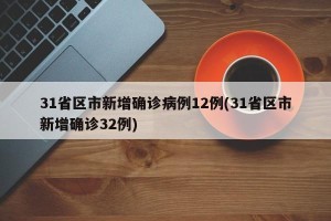 31省区市新增确诊病例12例(31省区市新增确诊32例)