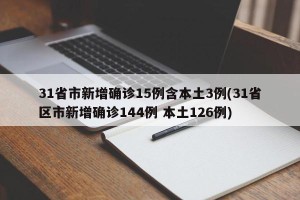 31省市新增确诊15例含本土3例(31省区市新增确诊144例 本土126例)