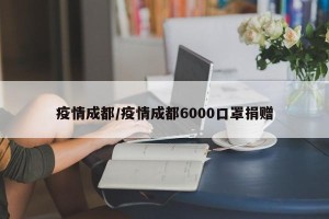 疫情成都/疫情成都6000口罩捐赠