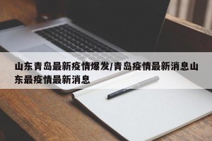 山东青岛最新疫情爆发/青岛疫情最新消息山东最疫情最新消息