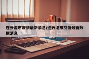连云港市疫情最新消息/连云港市疫情最新数据消息