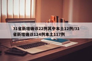 31省新增确诊22例其中本土12例/31省新增确诊124例本土117例