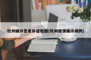 杭州确诊患者停留地图(杭州疫情确诊病例)