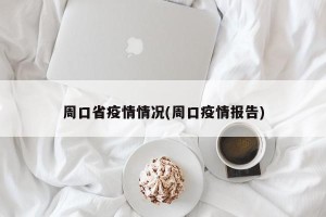 周口省疫情情况(周口疫情报告)