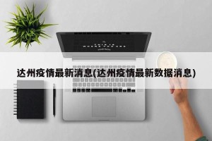 达州疫情最新消息(达州疫情最新数据消息)