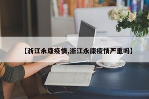 【浙江永康疫情,浙江永康疫情严重吗】