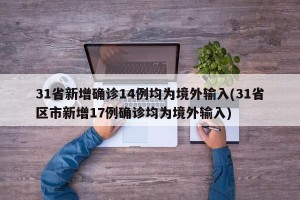31省新增确诊14例均为境外输入(31省区市新增17例确诊均为境外输入)
