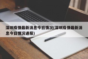深圳疫情最新消息今日情况(深圳疫情最新消息今日情况通报)