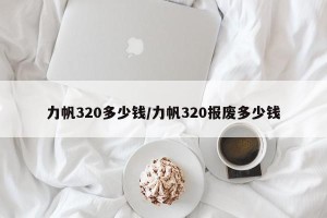 力帆320多少钱/力帆320报废多少钱