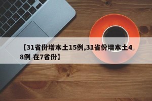 【31省份增本土15例,31省份增本土48例 在7省份】
