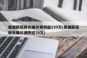 美国新冠肺炎确诊病例超159万(美国新冠肺炎确诊病例近70万)