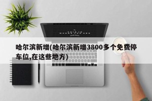 哈尔滨新增(哈尔滨新增3800多个免费停车位,在这些地方)