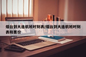 烟台到大连航班时刻表/烟台到大连航班时刻表和票价