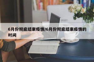 6月份彻底结束疫情/6月份彻底结束疫情的时间
