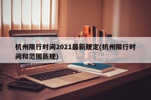 杭州限行时间2021最新规定(杭州限行时间和范围新规)