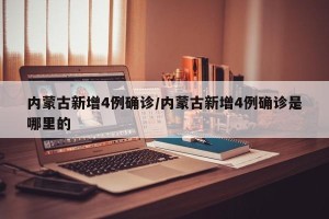 内蒙古新增4例确诊/内蒙古新增4例确诊是哪里的