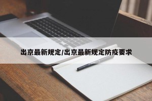 出京最新规定/出京最新规定防疫要求