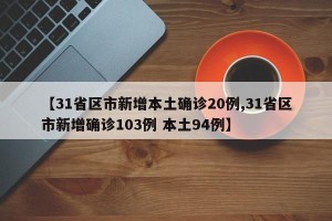 【31省区市新增本土确诊20例,31省区市新增确诊103例 本土94例】
