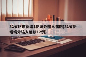 31省区市新增1例境外输入病例(31省新增境外输入确诊12例)
