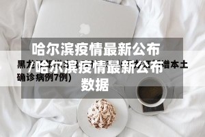 哈尔滨疫情最新公布/哈尔滨疫情最新公布数据