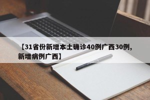 【31省份新增本土确诊40例广西30例,新增病例广西】
