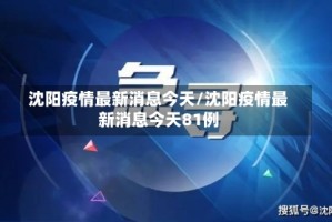 沈阳疫情最新消息今天/沈阳疫情最新消息今天81例
