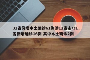31省份增本土确诊61例涉12省市/31省新增确诊16例 其中本土确诊2例