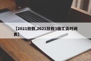 【2021放假,2021放假3倍工资时间表】