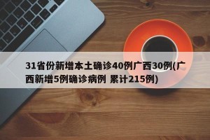 31省份新增本土确诊40例广西30例(广西新增5例确诊病例 累计215例)