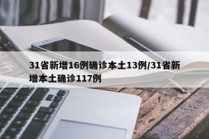 31省新增16例确诊本土13例/31省新增本土确诊117例