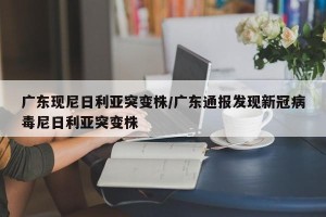 广东现尼日利亚突变株/广东通报发现新冠病毒尼日利亚突变株