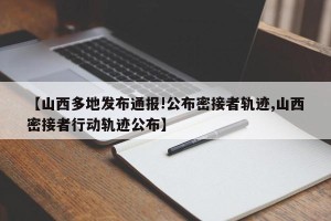 【山西多地发布通报!公布密接者轨迹,山西密接者行动轨迹公布】