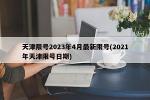 天津限号2023年4月最新限号(2021年天津限号日期)