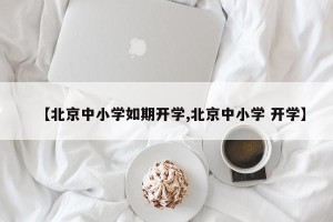 【北京中小学如期开学,北京中小学 开学】