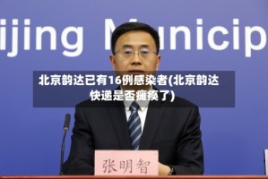 北京韵达已有16例感染者(北京韵达快递是否瘫痪了)