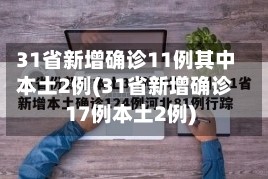 31省新增确诊11例其中本土2例(31省新增确诊17例本土2例)