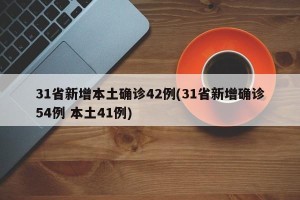 31省新增本土确诊42例(31省新增确诊54例 本土41例)
