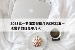 2021五一节法定假日几天/2021五一法定节假日是哪几天