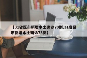 【31省区市新增本土确诊70例,31省区市新增本土确诊73例】