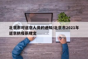 北京市对返京人员的通知/北京市2021年返京防疫新规定