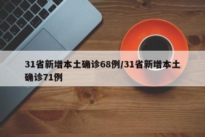 31省新增本土确诊68例/31省新增本土确诊71例