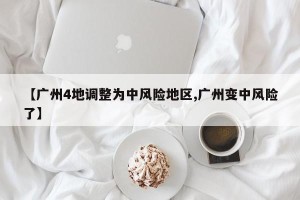 【广州4地调整为中风险地区,广州变中风险了】