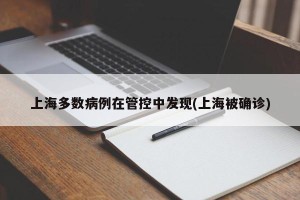 上海多数病例在管控中发现(上海被确诊)