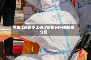 黑龙江新增本土确诊病例64例的简单介绍